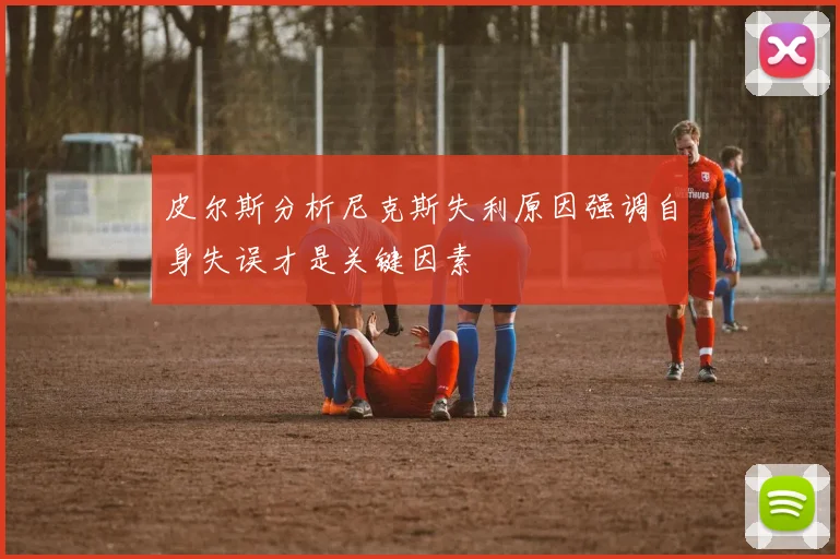 皮尔斯分析尼克斯失利原因强调自身失误才是关键因素